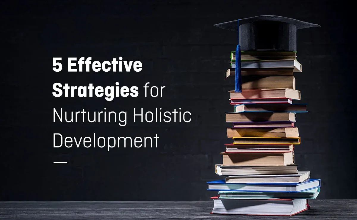 5 Effective Strategies for Nurturing Holistic Development
