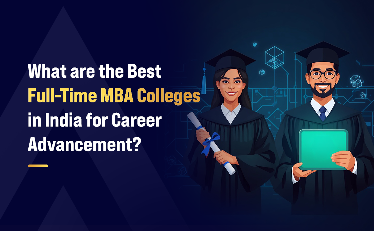 What Are the Best Full-Time MBA Colleges in India for Career Advancement?