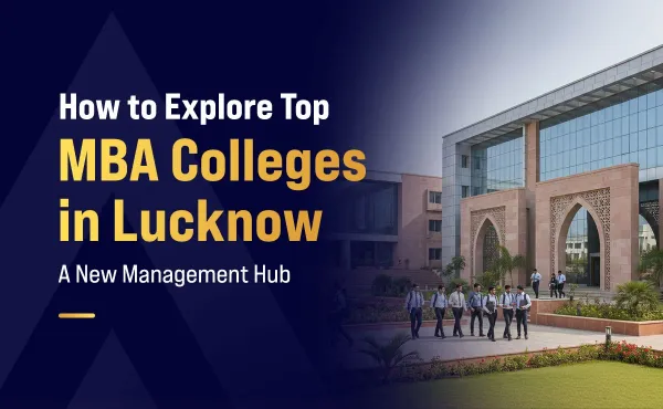 How to Explore Top MBA Colleges in Lucknow: A New Management Hub