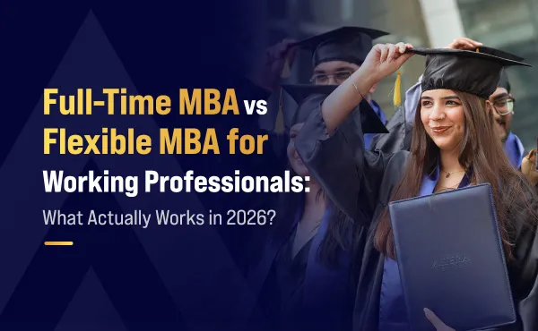 Full-Time MBA vs Flexible MBA for Working Professionals: What Actually Works in 2026?