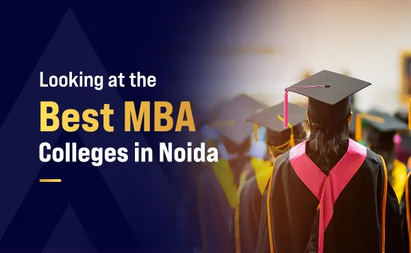 Looking at the Best MBA Colleges in Noida