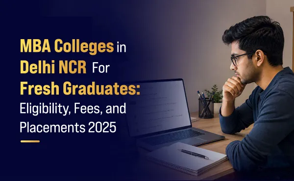 MBA Colleges in Delhi NCR for Fresh Graduates: Eligibility, Fees, and Placements 2025
