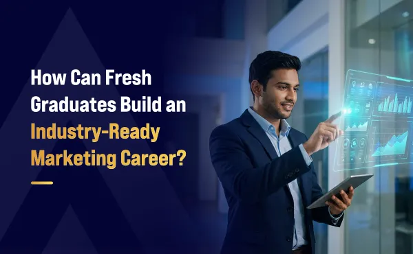 How Can Fresh Graduates Build an Industry-Ready Marketing Career?